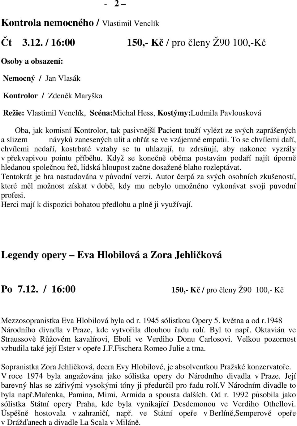 Kontrolor, tak pasivnější Pacient touží vylézt ze svých zaprášených a slizem návyků zanesených ulit a ohřát se ve vzájemné empatii.