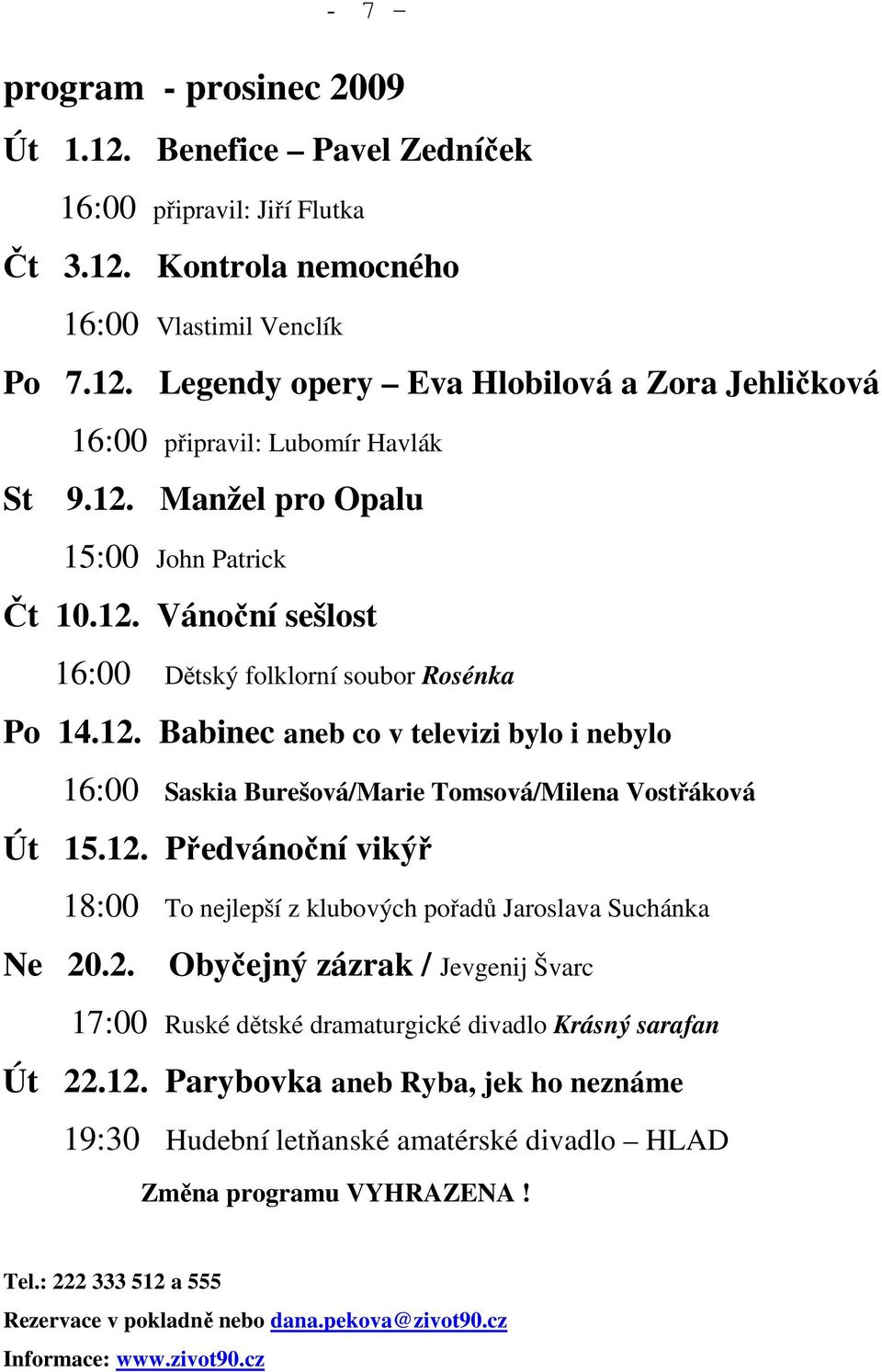 12. Předvánoční vikýř 18:00 To nejlepší z klubových pořadů Jaroslava Suchánka Ne 20.2. Obyčejný zázrak / Jevgenij Švarc 17:00 Ruské dětské dramaturgické divadlo Krásný sarafan Út 22.12. Parybovka aneb Ryba, jek ho neznáme 19:30 Hudební letňanské amatérské divadlo HLAD Změna programu VYHRAZENA!