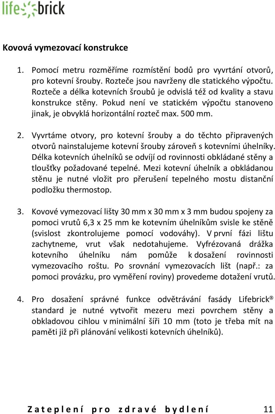 Vyvrtáme otvory, pro kotevní šrouby a do těchto připravených otvorů nainstalujeme kotevní šrouby zároveň s kotevními úhelníky.