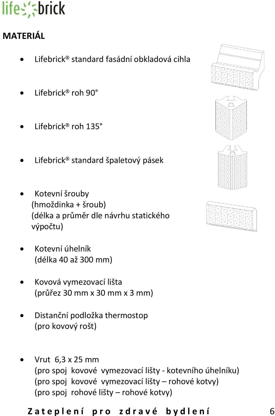 30 mm x 30 mm x 3 mm) Distanční podložka thermostop (pro kovový rošt) Vrut 6,3 x 25 mm (pro spoj kovové vymezovací lišty - kotevního