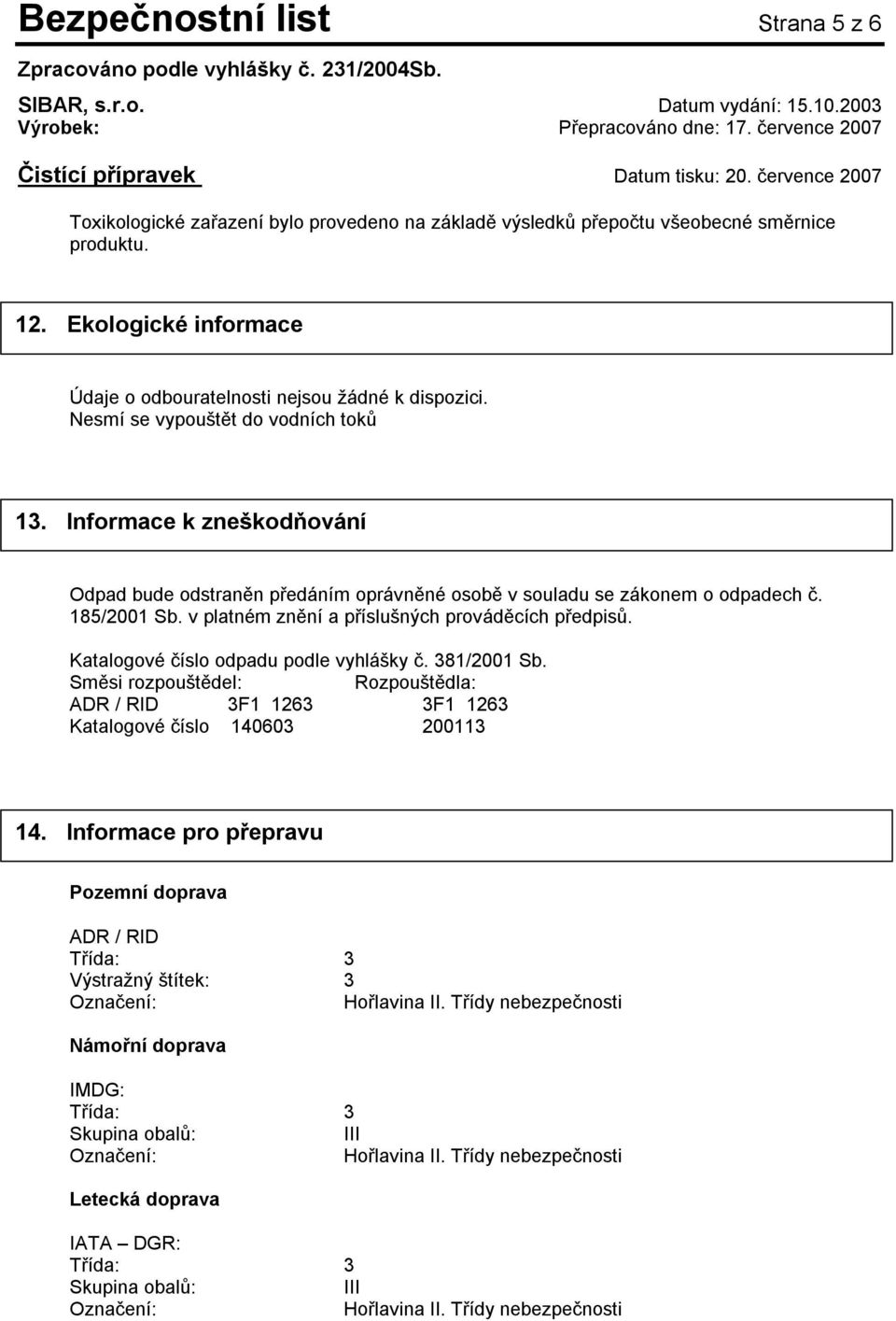 Informace k zneškodňování Odpad bude odstraněn předáním oprávněné osobě v souladu se zákonem o odpadech č. 185/2001 Sb. v platném znění a příslušných prováděcích předpisů.