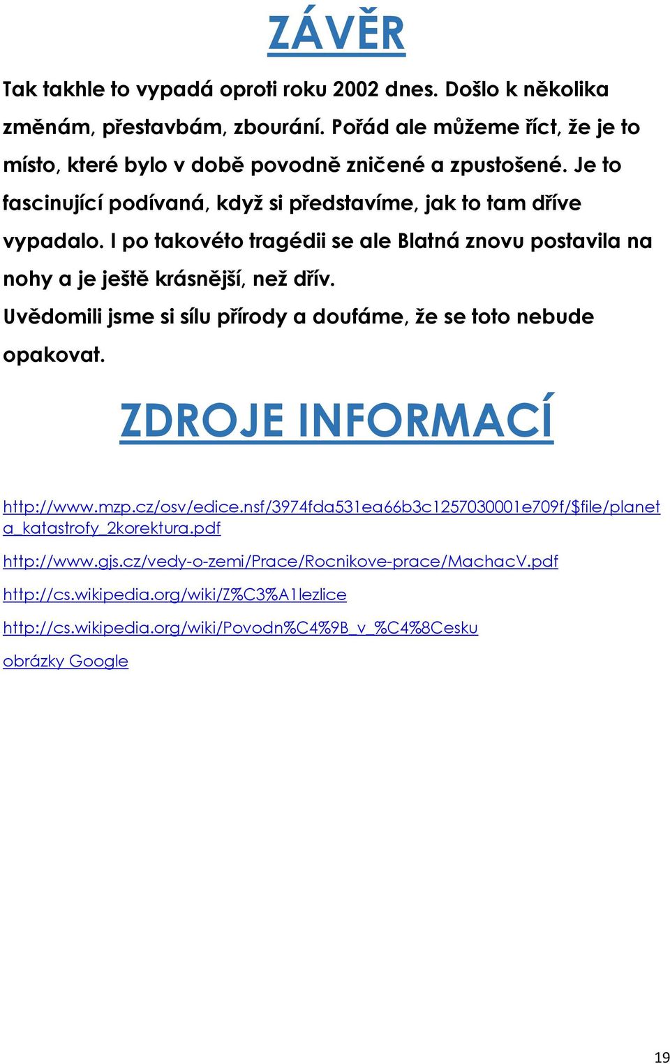 I po takovéto tragédii se ale Blatná znovu postavila na nohy a je ještě krásnější, než dřív. Uvědomili jsme si sílu přírody a doufáme, že se toto nebude opakovat.