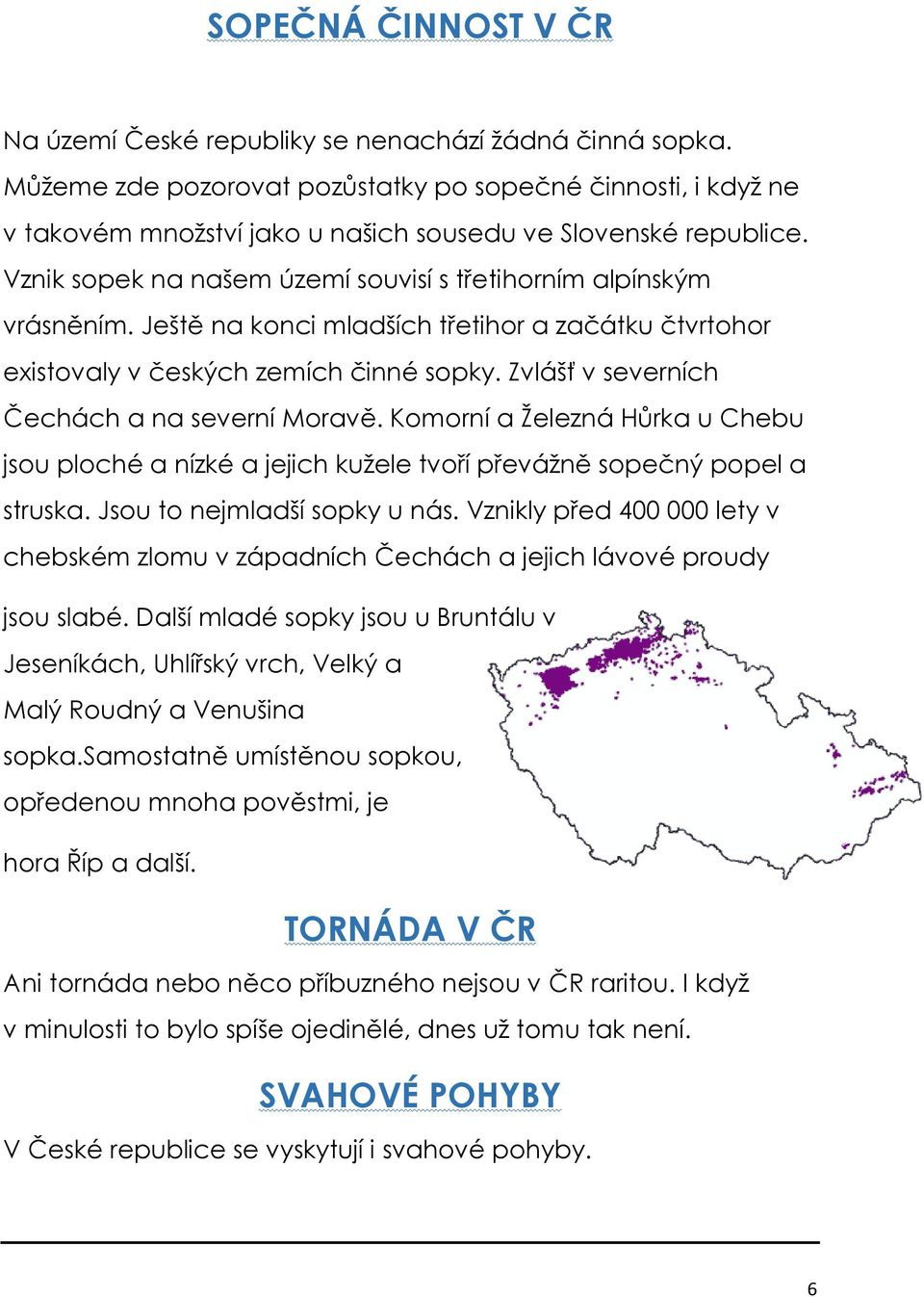 Ještě na konci mladších třetihor a začátku čtvrtohor existovaly v českých zemích činné sopky. Zvlášť v severních Čechách a na severní Moravě.