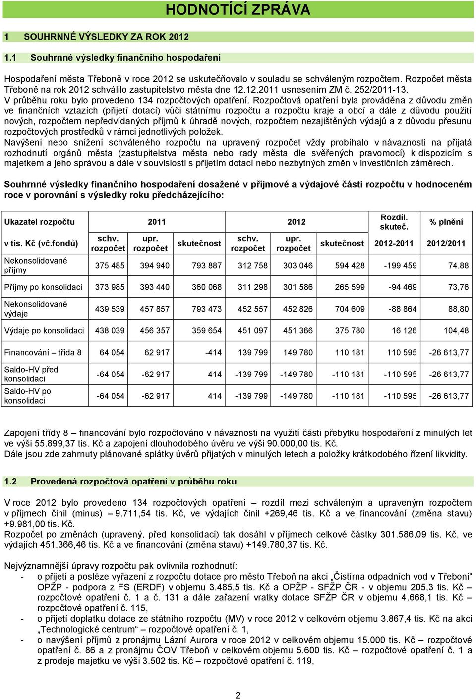 Rozpočtová opatření byla prováděna z důvodu změn ve finančních vztazích (přijetí dotací) vůči státnímu rozpočtu a rozpočtu kraje a obcí a dále z důvodu pouţití nových, rozpočtem nepředvídaných příjmů