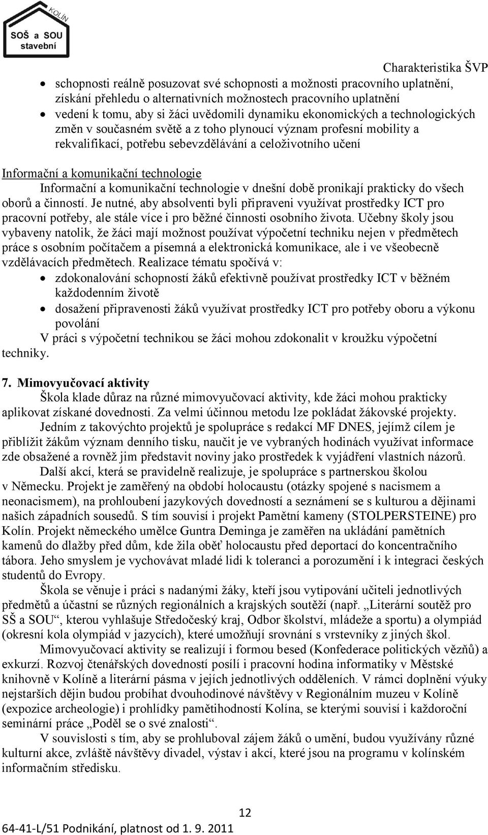 technologie Informační a komunikační technologie v dnešní době pronikají prakticky do všech oborů a činností.