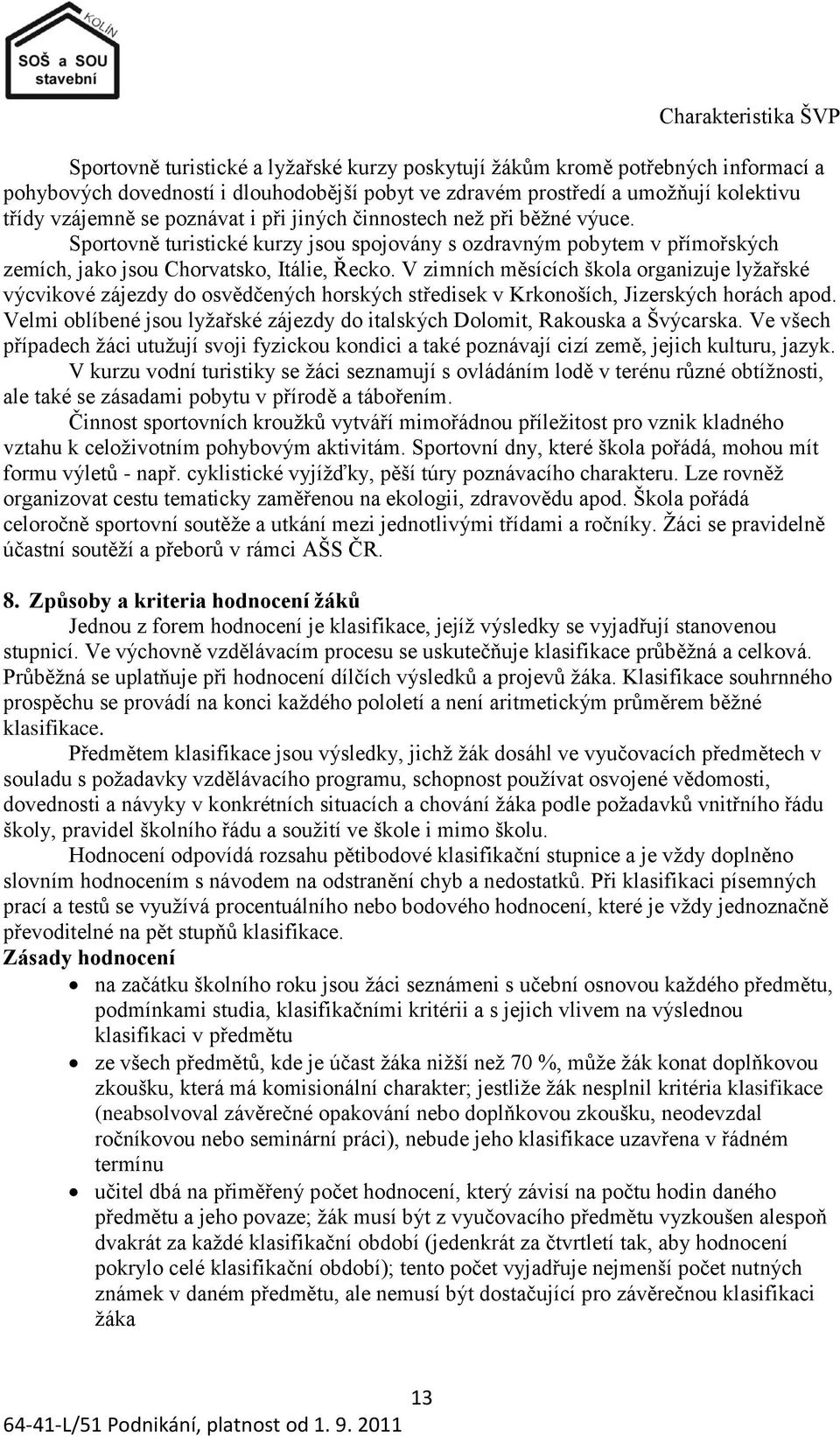 V zimních měsících škola organizuje lyţařské výcvikové zájezdy do osvědčených horských středisek v Krkonoších, Jizerských horách apod.