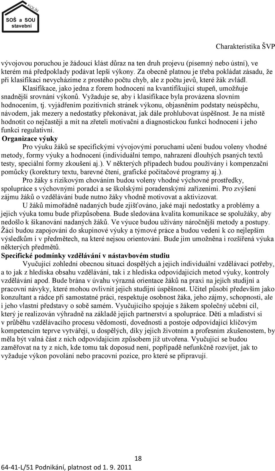 Klasifikace, jako jedna z forem hodnocení na kvantifikující stupeň, umoţňuje snadnější srovnání výkonů. Vyţaduje se, aby i klasifikace byla provázena slovním hodnocením, tj.