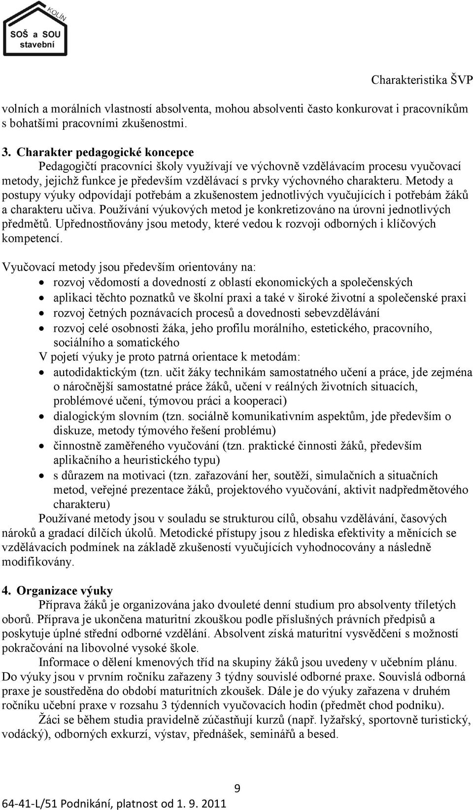 Metody a postupy výuky odpovídají potřebám a zkušenostem jednotlivých vyučujících i potřebám ţáků a charakteru učiva. Pouţívání výukových metod je konkretizováno na úrovni jednotlivých předmětů.