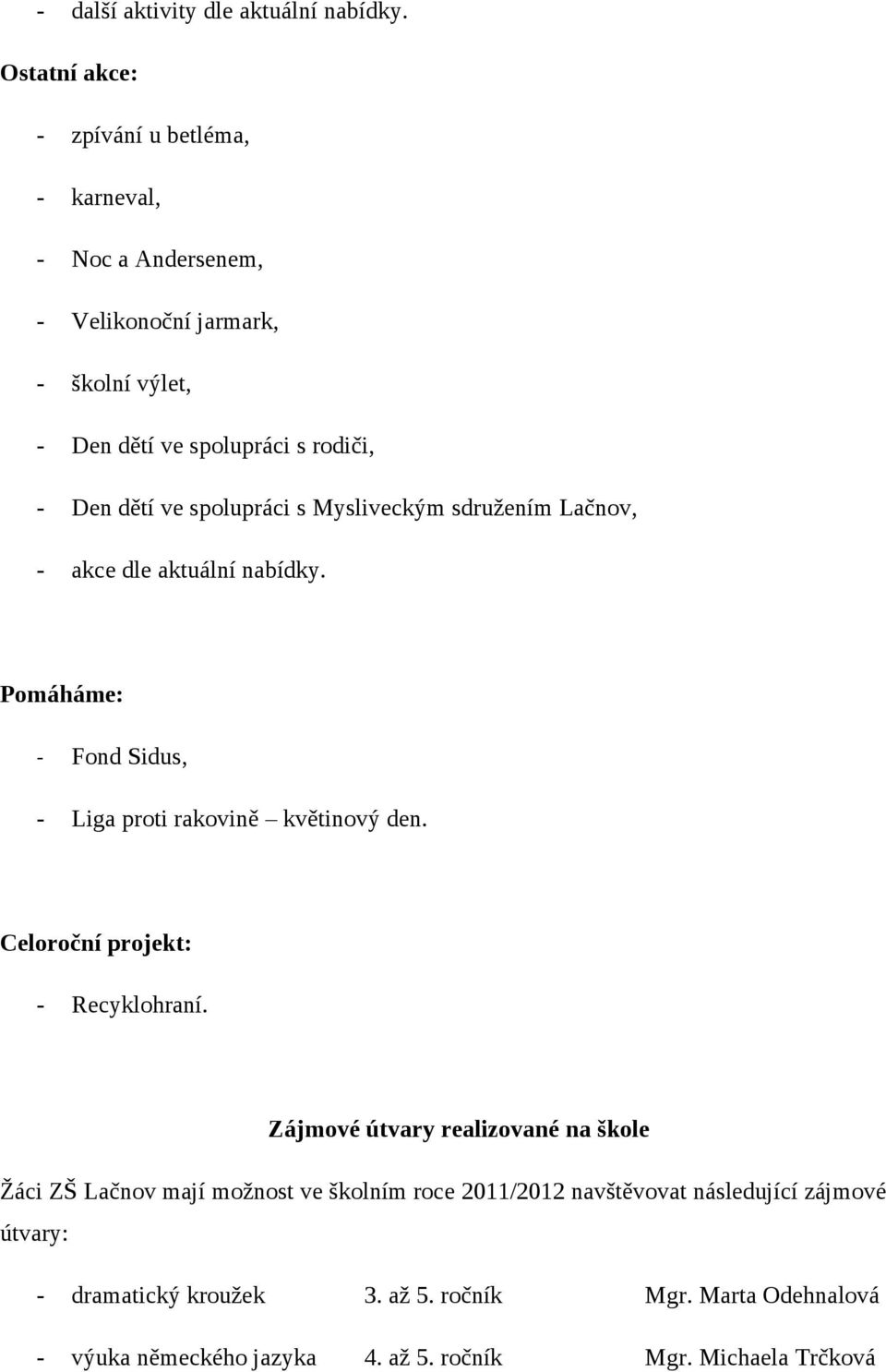 ve spolupráci s Mysliveckým sdružením Lačnov, - akce dle aktuální nabídky. Pomáháme: - Fond Sidus, - Liga proti rakovině květinový den.