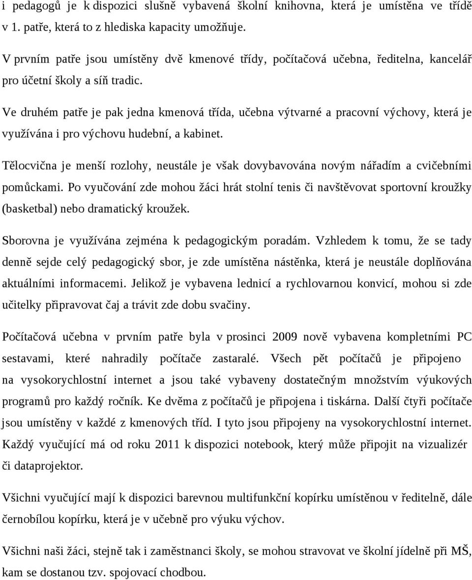 Ve druhém patře je pak jedna kmenová třída, učebna výtvarné a pracovní výchovy, která je využívána i pro výchovu hudební, a kabinet.