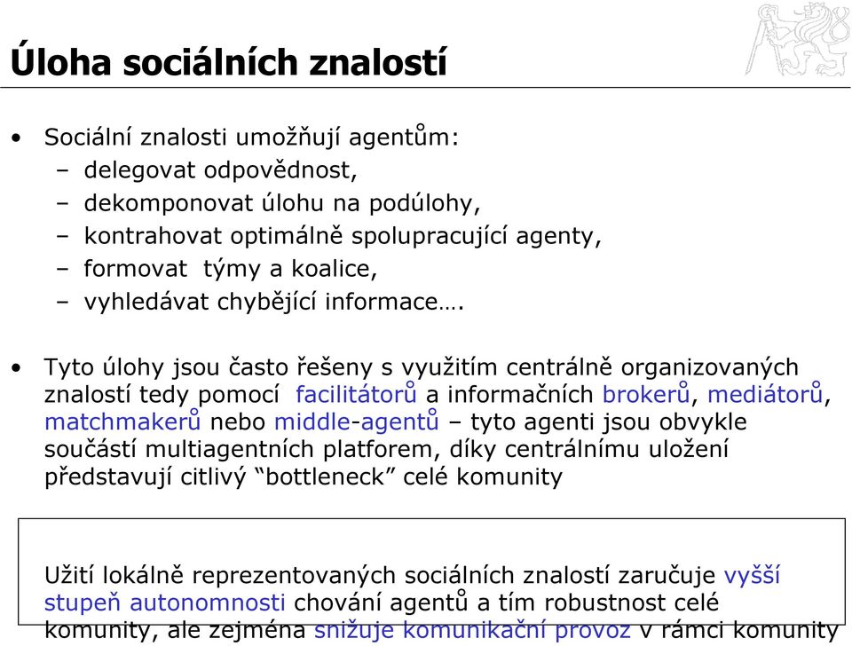 Tyto úlohy jsou často řešeny s využitím centrálně organizovaných znalostí tedy pomocí facilitátorů a informačních brokerů, mediátorů, matchmakerů nebo middle-agentů tyto