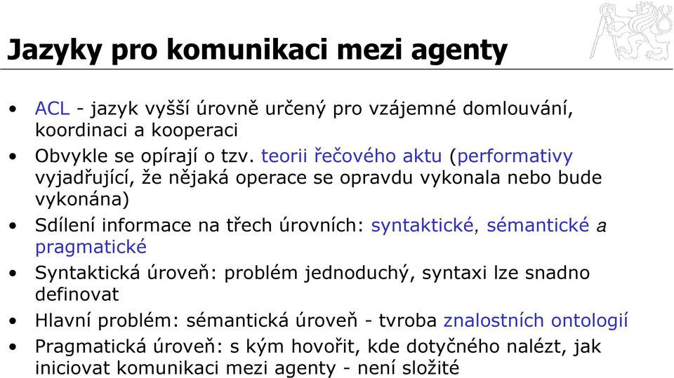 úrovních: syntaktické, sémantické a pragmatické Syntaktická úroveň: problém jednoduchý, syntaxi lze snadno definovat Hlavní problém: