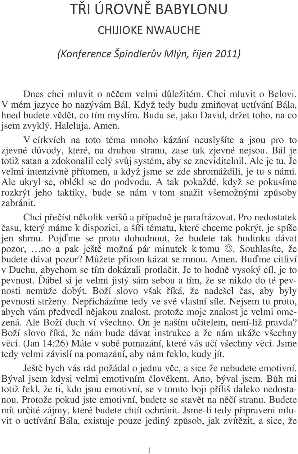 Bál je totiž satan a zdokonalil celý svj systém, aby se zneviditelnil. Ale je tu. Je velmi intenzivn pítomen, a když jsme se zde shromáždili, je tu s námi. Ale ukryl se, oblékl se do podvodu.