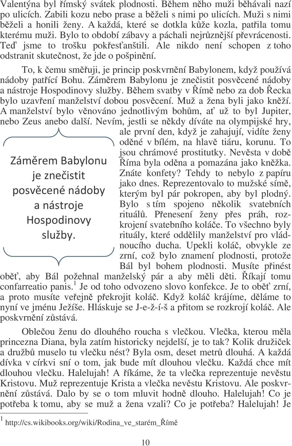 Ale nikdo není schopen z toho odstranit skutenost, že jde o pošpinní. To, k emu smuji, je princip poskvrnní Babylonem, když používá nádoby patící Bohu.