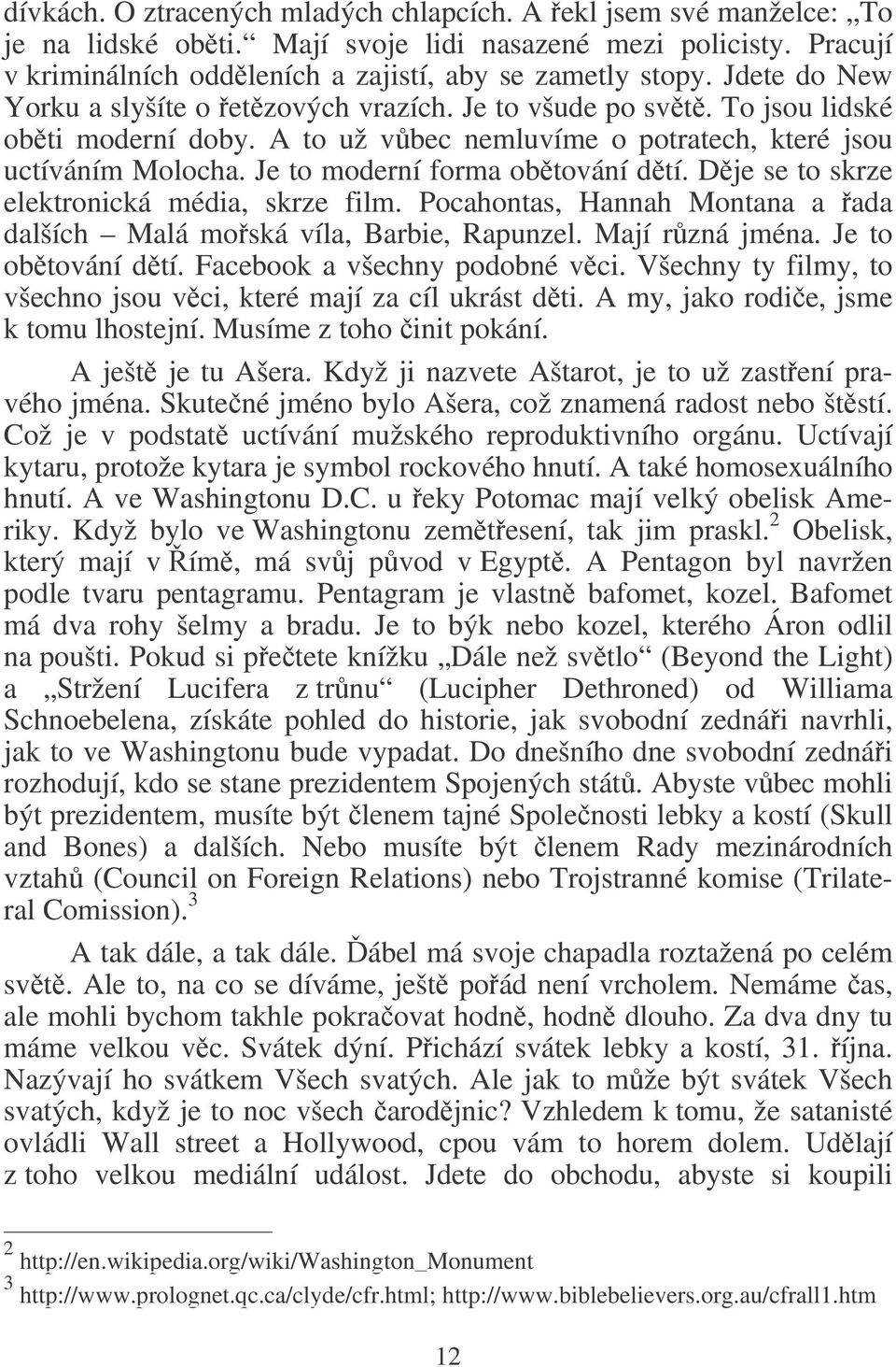 Je to moderní forma obtování dtí. Dje se to skrze elektronická média, skrze film. Pocahontas, Hannah Montana a ada dalších Malá moská víla, Barbie, Rapunzel. Mají rzná jména. Je to obtování dtí.