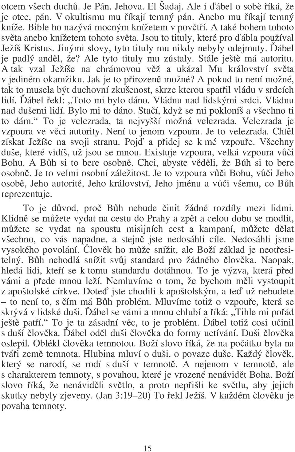 Ale tyto tituly mu zstaly. Stále ješt má autoritu. A tak vzal Ježíše na chrámovou vž a ukázal Mu království svta v jediném okamžiku. Jak je to pirozen možné?