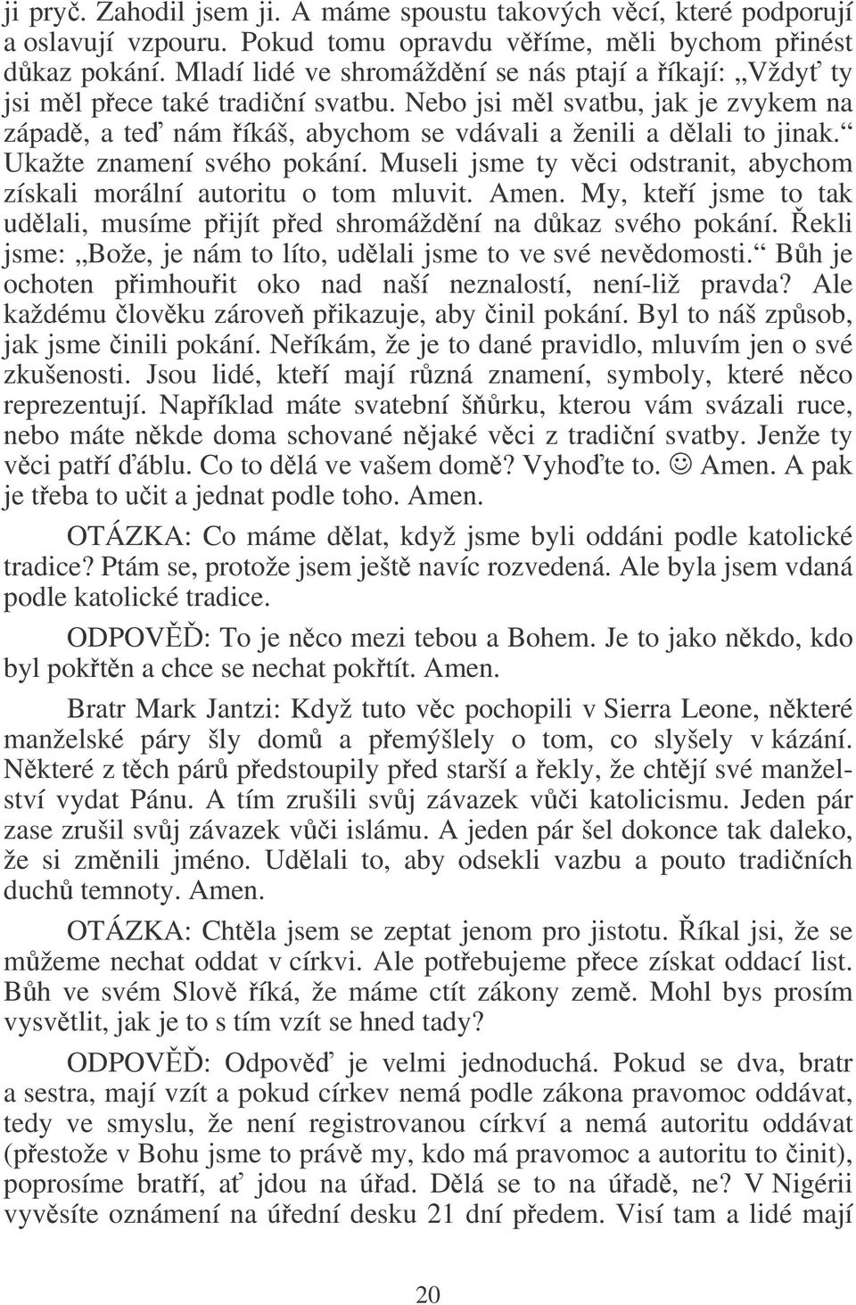 Ukažte znamení svého pokání. Museli jsme ty vci odstranit, abychom získali morální autoritu o tom mluvit. Amen. My, kteí jsme to tak udlali, musíme pijít ped shromáždní na dkaz svého pokání.