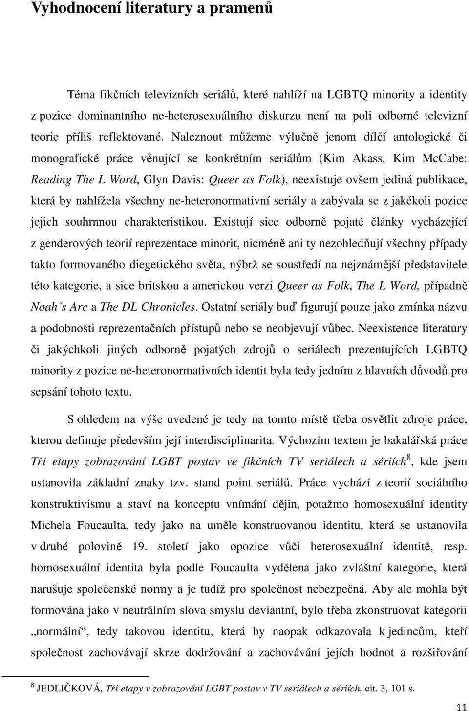 Naleznout můžeme výlučně jenom dílčí antologické či monografické práce věnující se konkrétním seriálům (Kim Akass, Kim McCabe: Reading The L Word, Glyn Davis: Queer as Folk), neexistuje ovšem jediná