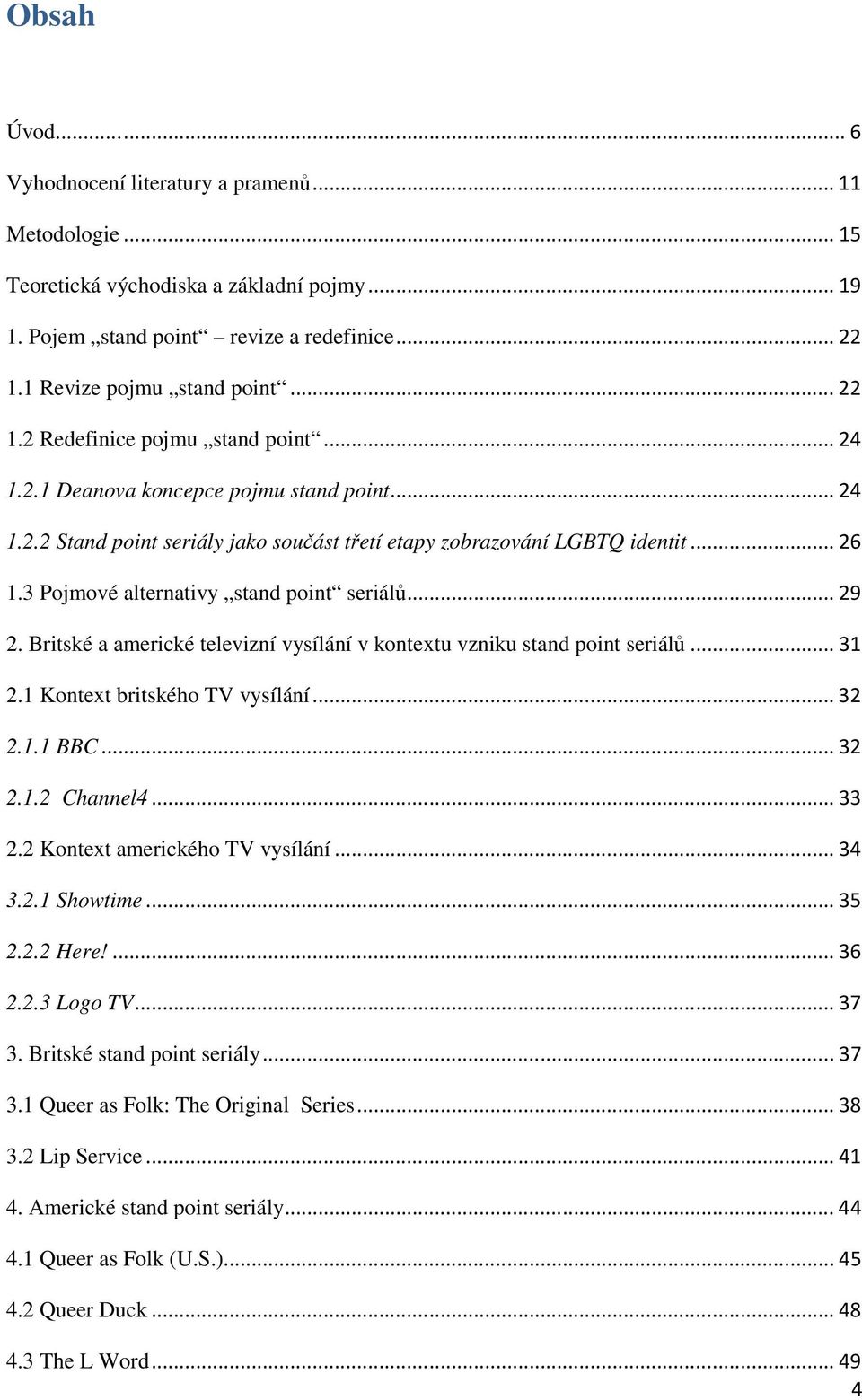 3 Pojmové alternativy stand point seriálů... 29 2. Britské a americké televizní vysílání v kontextu vzniku stand point seriálů... 31 2.1 Kontext britského TV vysílání... 32 2.1.1 BBC... 32 2.1.2 Channel4.