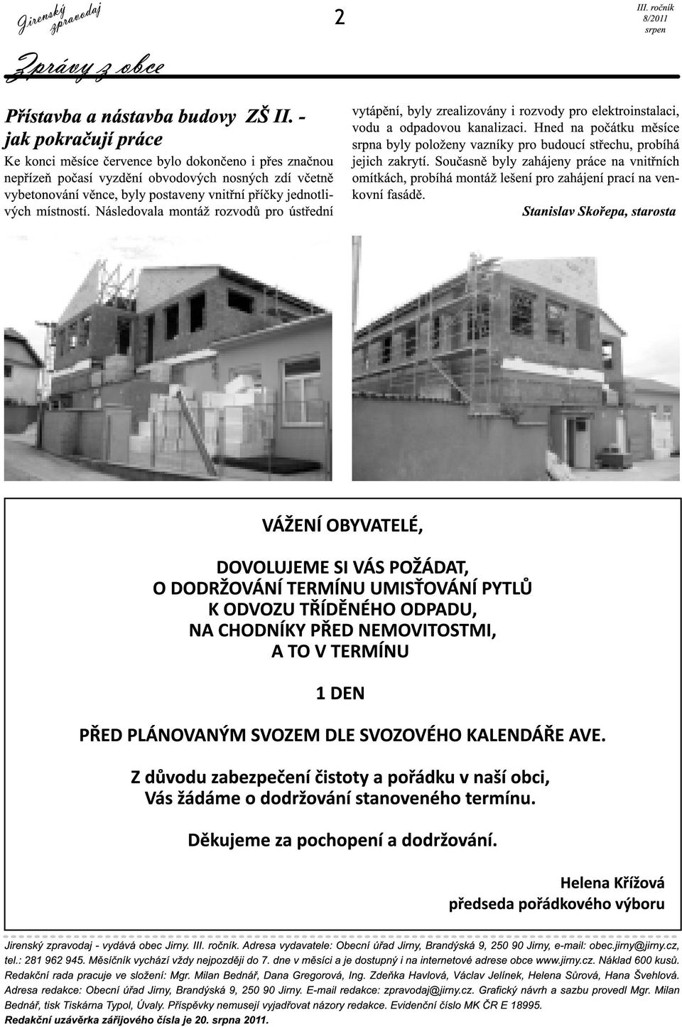 místností. Následovala montáž rozvodů pro ústřední vytápění, byly zrealizovány i rozvody pro elektroinstalaci, vodu a odpadovou kanalizaci.