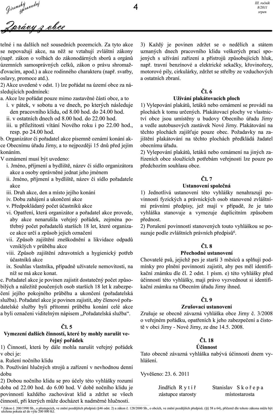 1) lze pořádat na území obce za následujících podmínek: a. Akce lze pořádat pouze mimo zastavěné části obce, a to i. v pátek, v sobotu a ve dnech, po kterých následuje den pracovního klidu, od 8.