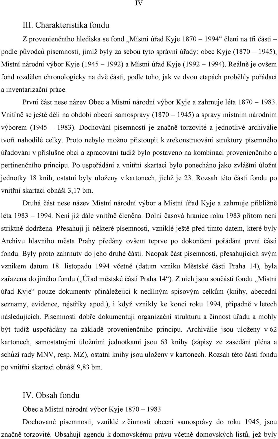 národní výbor Kyje (1945 1992) a Místní úřad Kyje (1992 1994). Reálně je ovšem fond rozdělen chronologicky na dvě části, podle toho, jak ve dvou etapách proběhly pořádací a inventarizační práce.