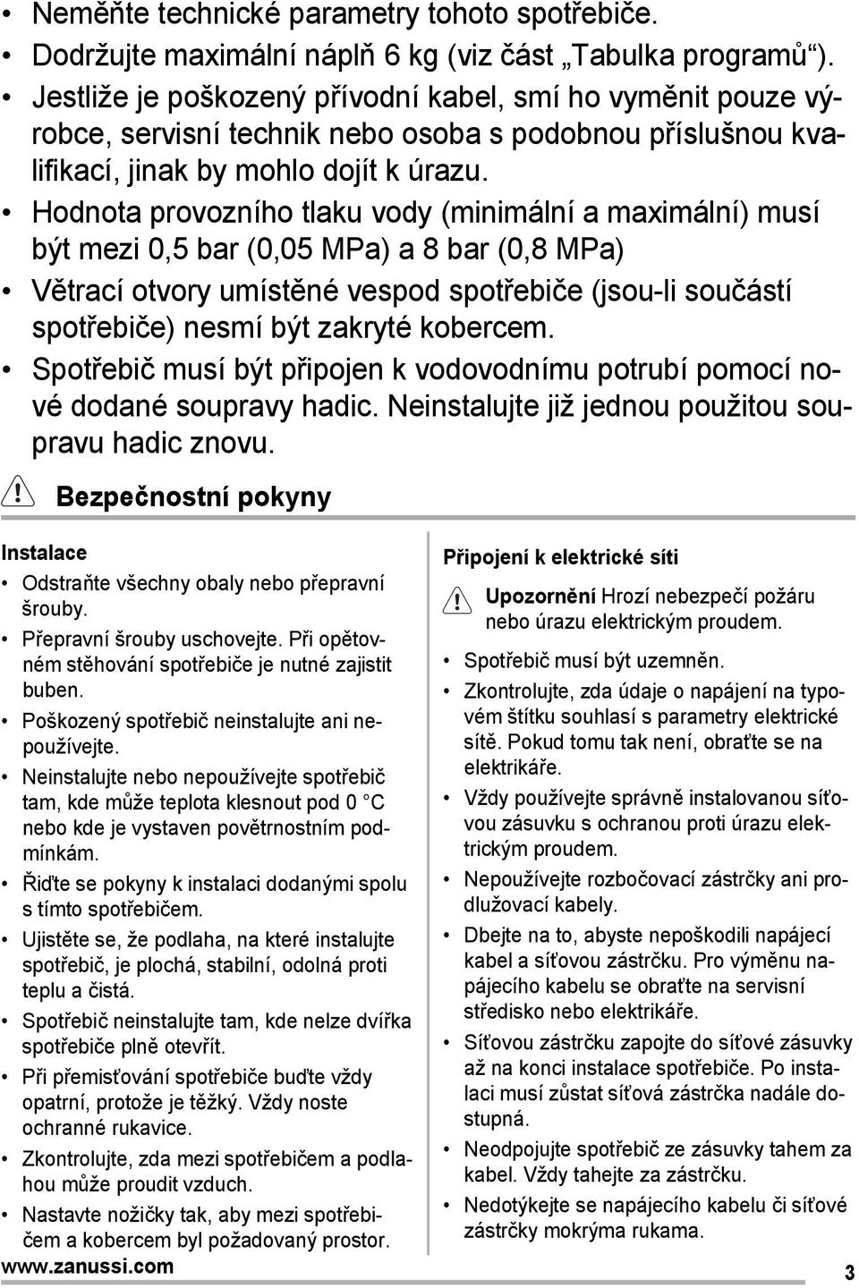 Hodnota provozního tlaku vody (minimální a maximální) musí být mezi 0,5 bar (0,05 MPa) a 8 bar (0,8 MPa) Větrací otvory umístěné vespod spotřebiče (jsou-li součástí spotřebiče) nesmí být zakryté