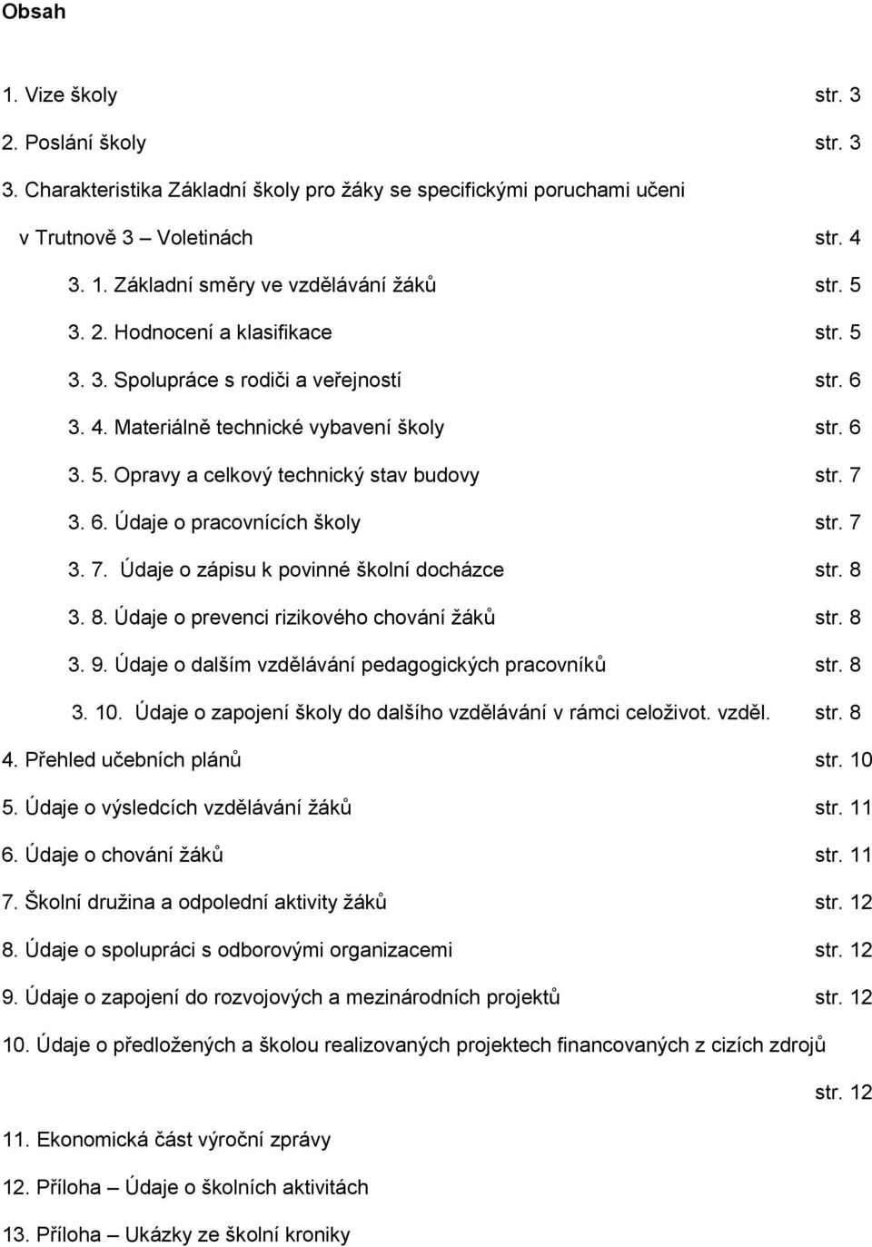 7 3. 7. Údaje o zápisu k povinné školní docházce str. 8 3. 8. Údaje o prevenci rizikového chování ţáků str. 8 3. 9. Údaje o dalším vzdělávání pedagogických pracovníků str. 8 3. 10.