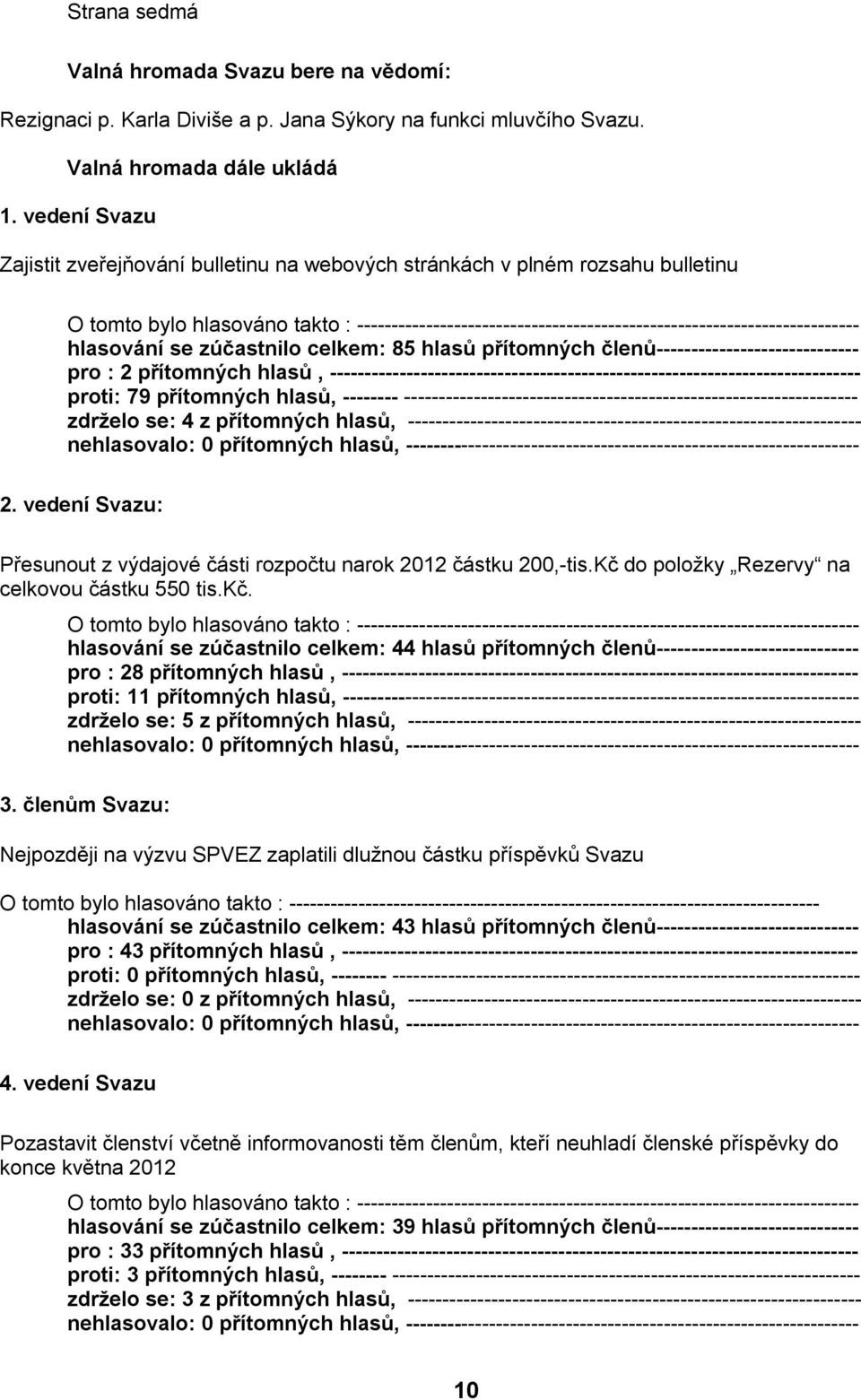 hlasování se zúčastnilo celkem: 85 hlasů přítomných členů----------------------------- pro : 2 přítomných hlasů, ---------------------------------------------------------------------------- proti: 79