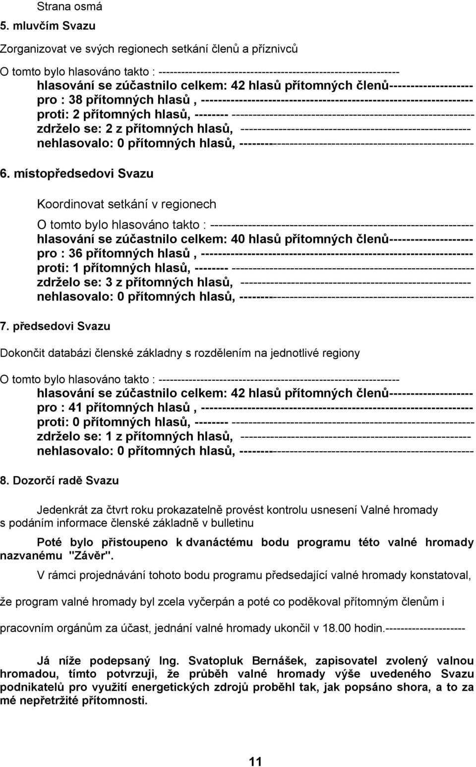 42 hlasů přítomných členů-------------------- pro : 38 přítomných hlasů, ----------------------------------------------------------------- proti: 2 přítomných hlasů, --------