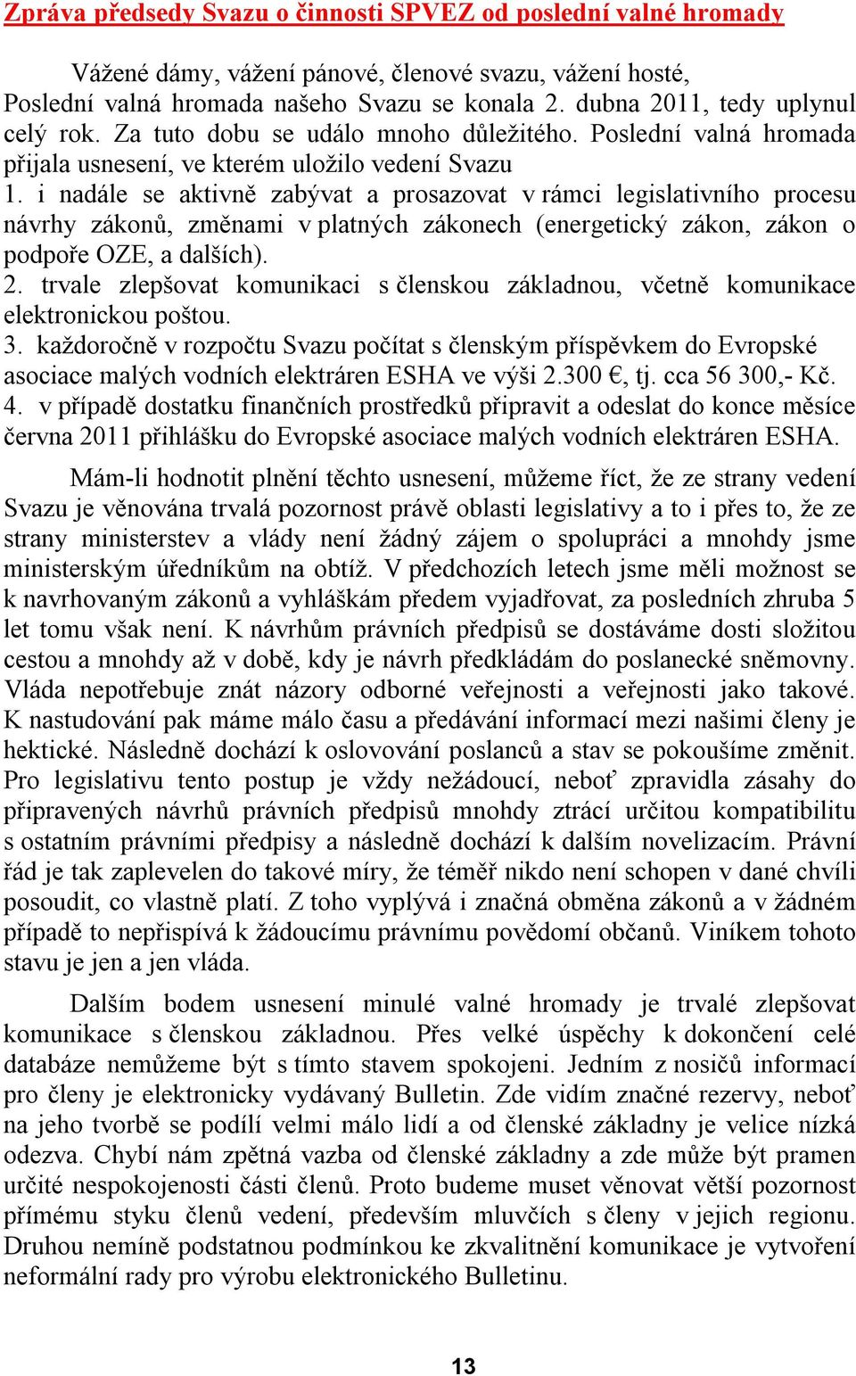 i nadále se aktivně zabývat a prosazovat v rámci legislativního procesu návrhy zákonů, změnami v platných zákonech (energetický zákon, zákon o podpoře OZE, a dalších). 2.