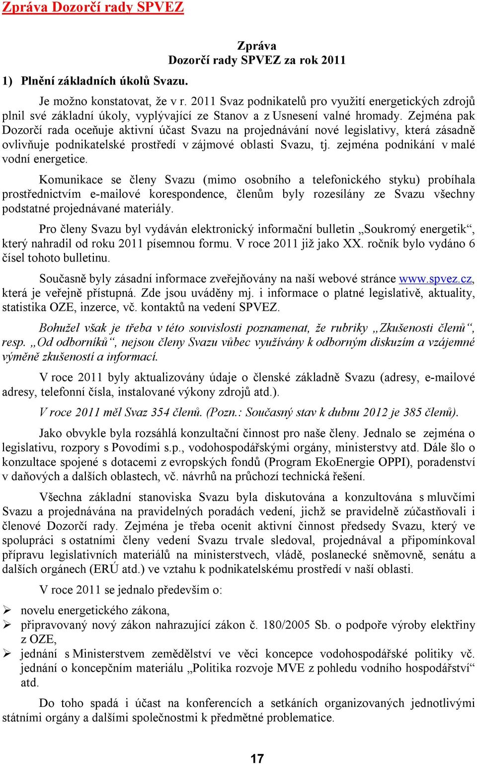 Zejména pak Dozorčí rada oceňuje aktivní účast Svazu na projednávání nové legislativy, která zásadně ovlivňuje podnikatelské prostředí v zájmové oblasti Svazu, tj.