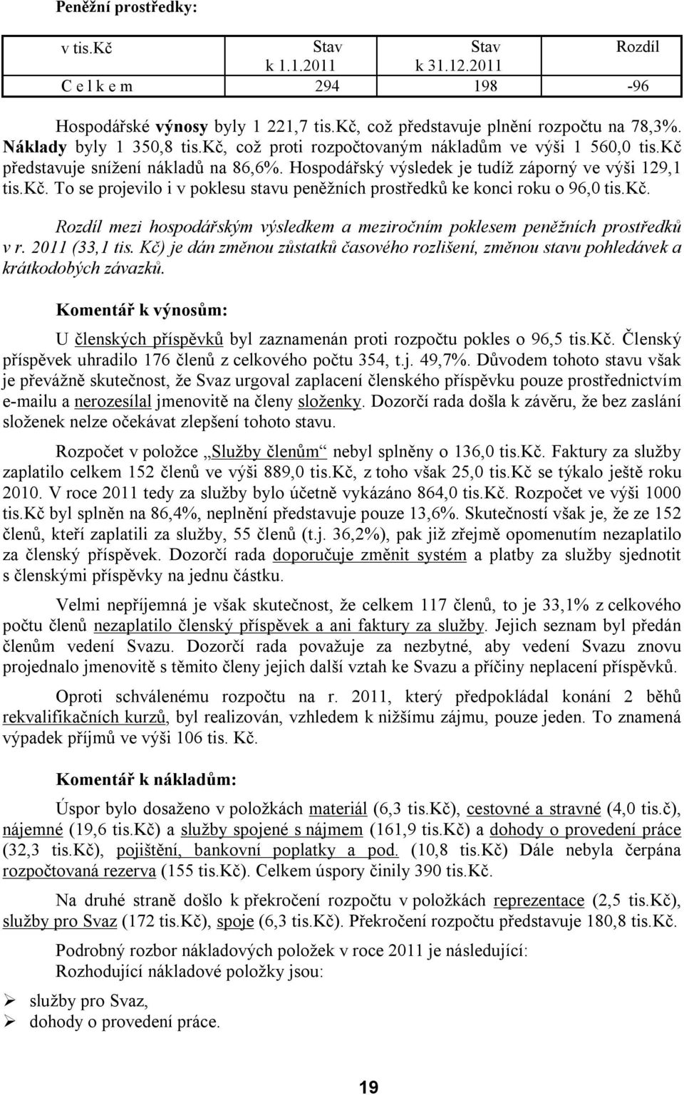 kč. Rozdíl mezi hospodářským výsledkem a meziročním poklesem peněžních prostředků v r. 2011 (33,1 tis. Kč) je dán změnou zůstatků časového rozlišení, změnou stavu pohledávek a krátkodobých závazků.