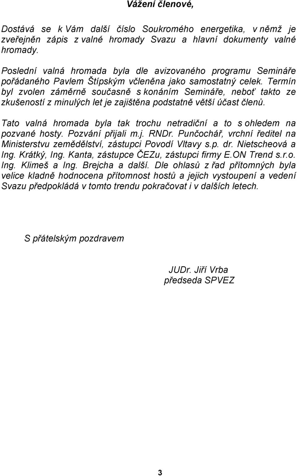 Termín byl zvolen záměrně současně s konáním Semináře, neboť takto ze zkušeností z minulých let je zajištěna podstatně větší účast členů.