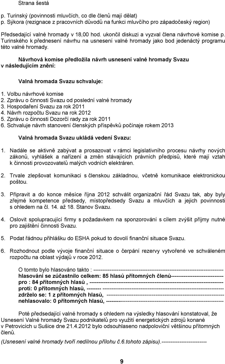 Návrhová komise předložila návrh usnesení valné hromady Svazu v následujícím znění: Valná hromada Svazu schvaluje: 1. Volbu návrhové komise 2. Zprávu o činnosti Svazu od poslední valné hromady 3.