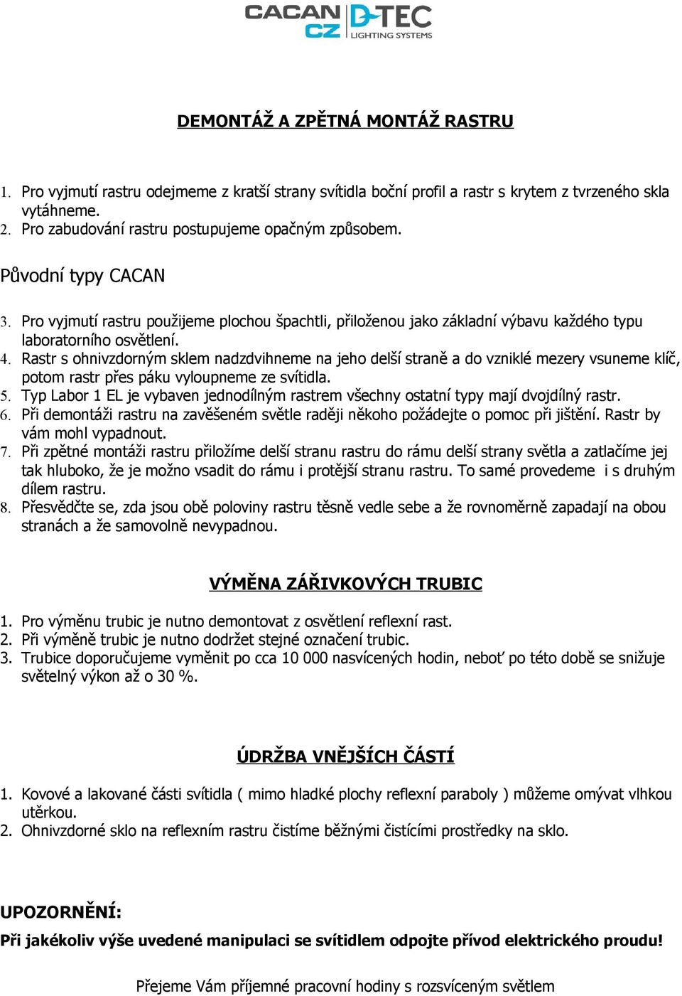 Rastr s ohnivzdorným sklem nadzdvihneme na jeho delší straně a do vzniklé mezery vsuneme klíč, potom rastr přes páku vyloupneme ze svítidla. 5.