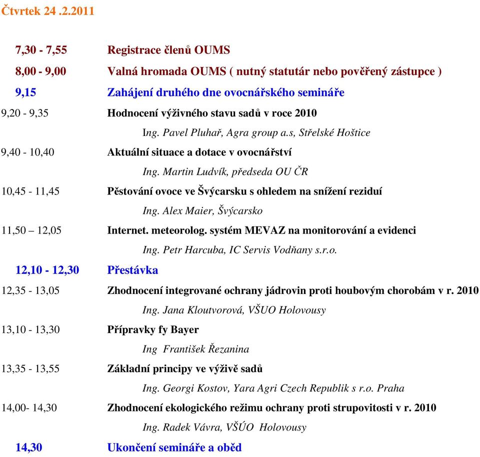 v roce 2010 Ing. Pavel Pluhař, Agra group a.s, Střelské Hoštice 9,40-10,40 Aktuální situace a dotace v ovocnářství Ing.