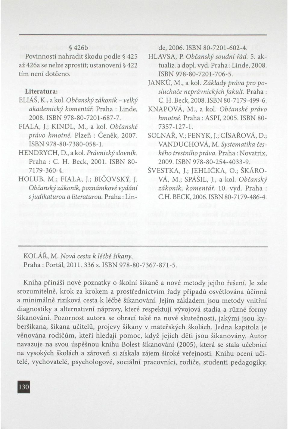 ISBN 80-7179-360-4. HOLUB, M.; FIALA, J.; BIČOVSKÝ, J. Občanský zákoník, poznámkové vydání s judikaturou a literaturou. Praha: Linde, 2006. ISBN 80-7201-602-4. HLAVSA, P. Občanský soudní řád. 5.