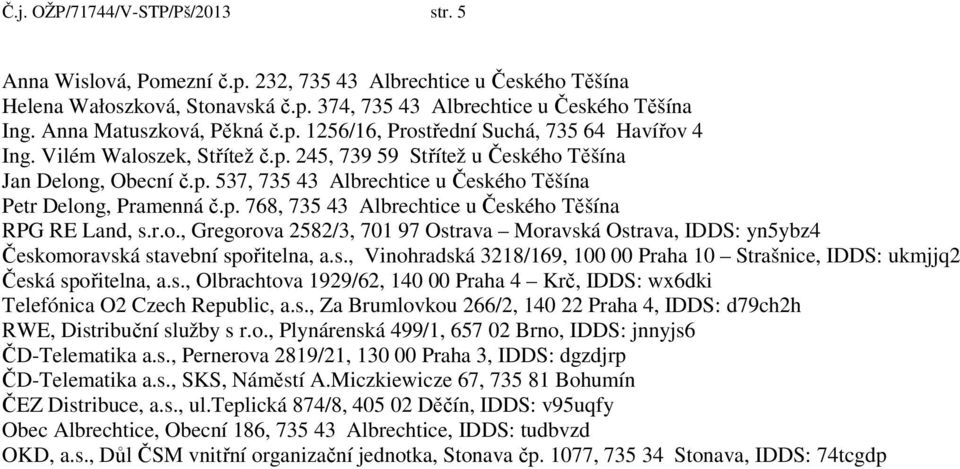 p. 768, 735 43 Albrechtice u Českého Těšína RPG RE Land, s.r.o., Gregorova 2582/3, 701 97 Ostrava Moravská Ostrava, IDDS: yn5ybz4 Českomoravská stavební spořitelna, a.s., Vinohradská 3218/169, 100 00 Praha 10 Strašnice, IDDS: ukmjjq2 Česká spořitelna, a.