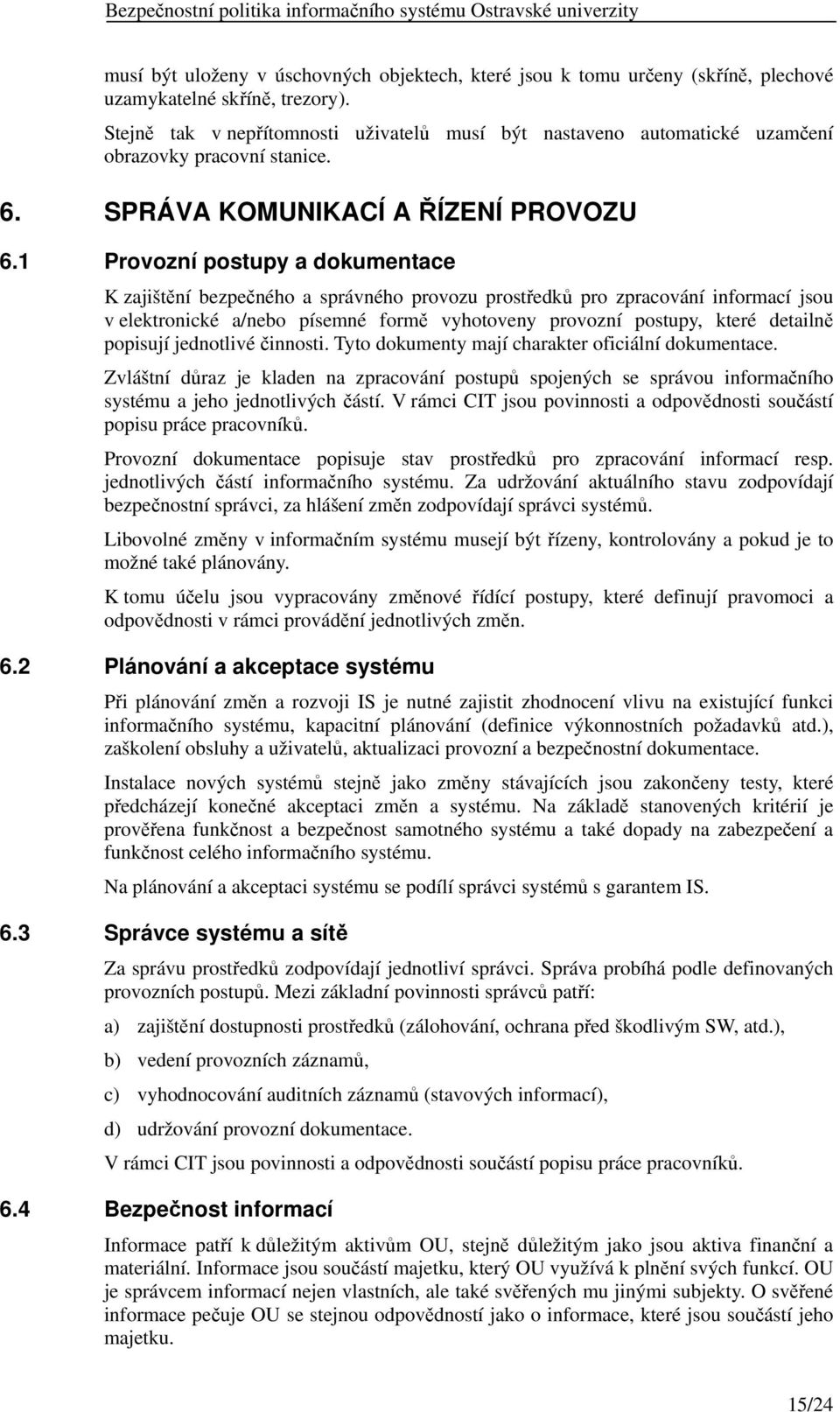 1 Provozní postupy a dokumentace K zajištění bezpečného a správného provozu prostředků pro zpracování informací jsou v elektronické a/nebo písemné formě vyhotoveny provozní postupy, které detailně