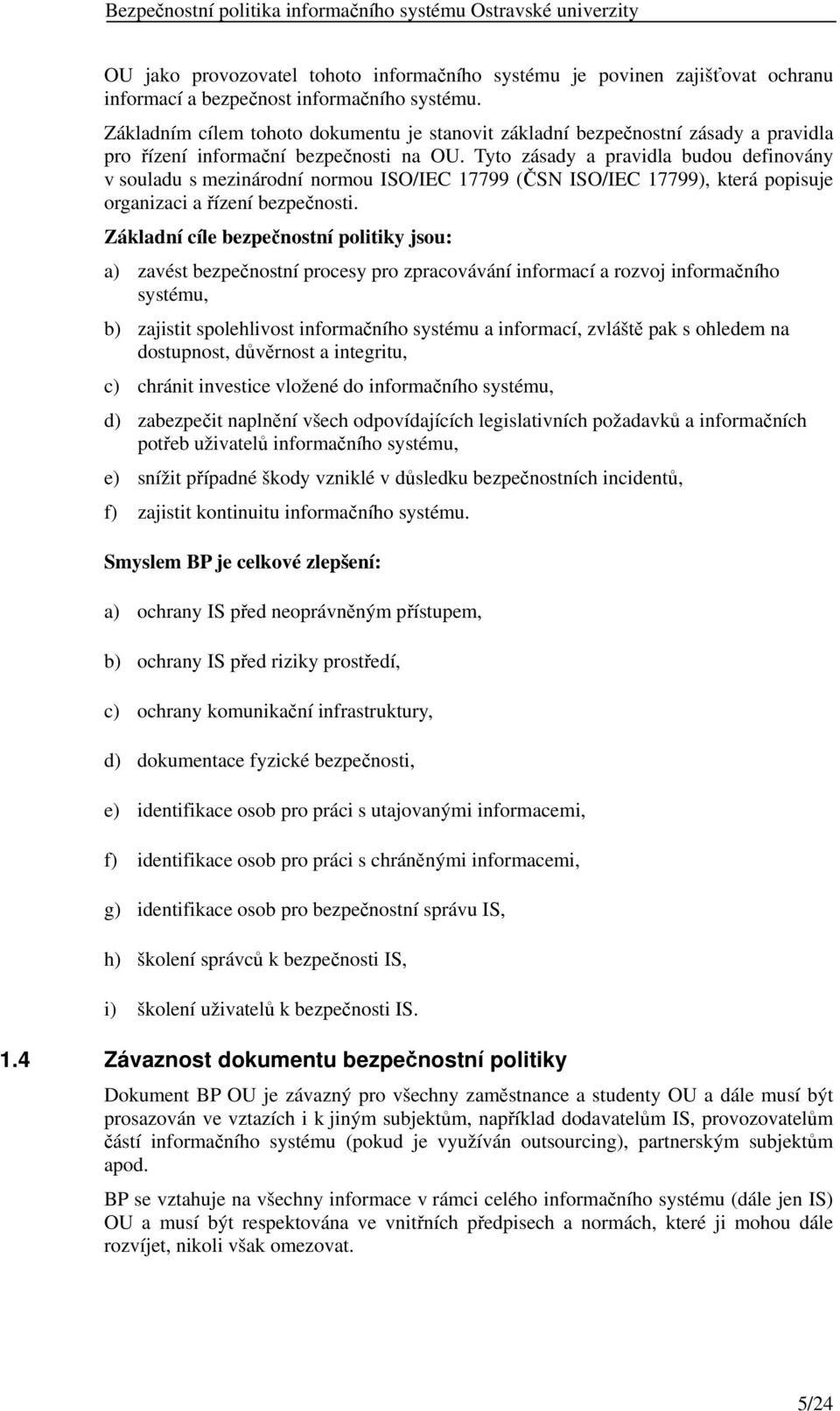 Tyto zásady a pravidla budou definovány v souladu s mezinárodní normou ISO/IEC 17799 (ČSN ISO/IEC 17799), která popisuje organizaci a řízení bezpečnosti.