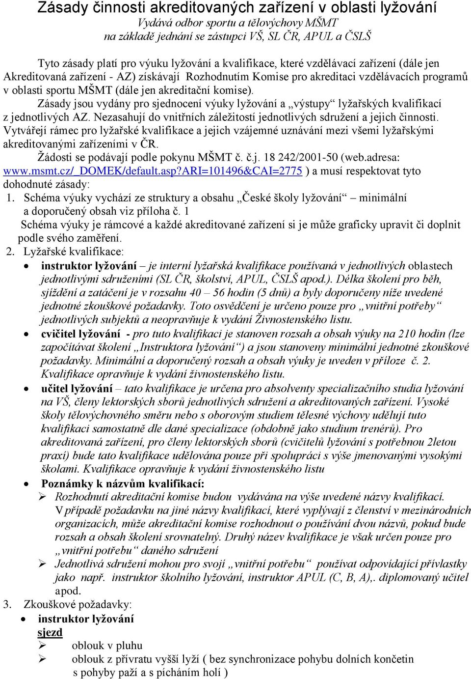 Zásady jsou vydány pro sjednocení výuky lyžování a výstupy lyžařských kvalifikací z jednotlivých AZ. Nezasahují do vnitřních záležitostí jednotlivých sdružení a jejich činnosti.