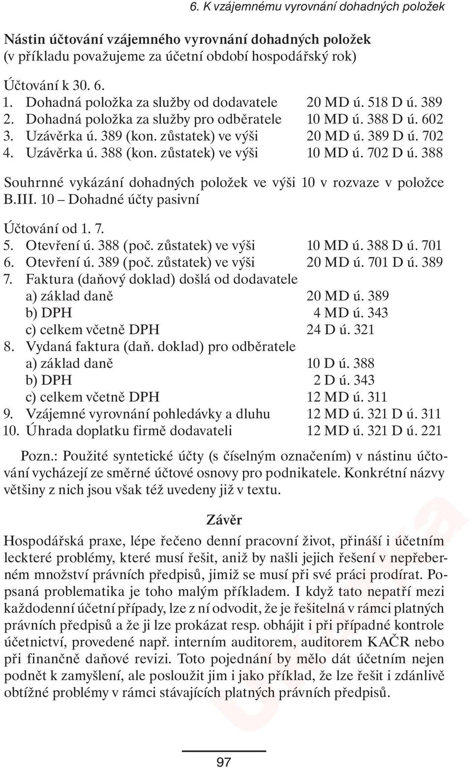 Uzávěrka ú. 388 (kon. zůstatek) ve výši 10 MD ú. 702 D ú. 388 Souhrnné vykázání dohadných položek ve výši 10 v rozvaze v položce B.III. 10 Dohadné účty pasivní Účtování od 1. 7. 5. Otevření ú.