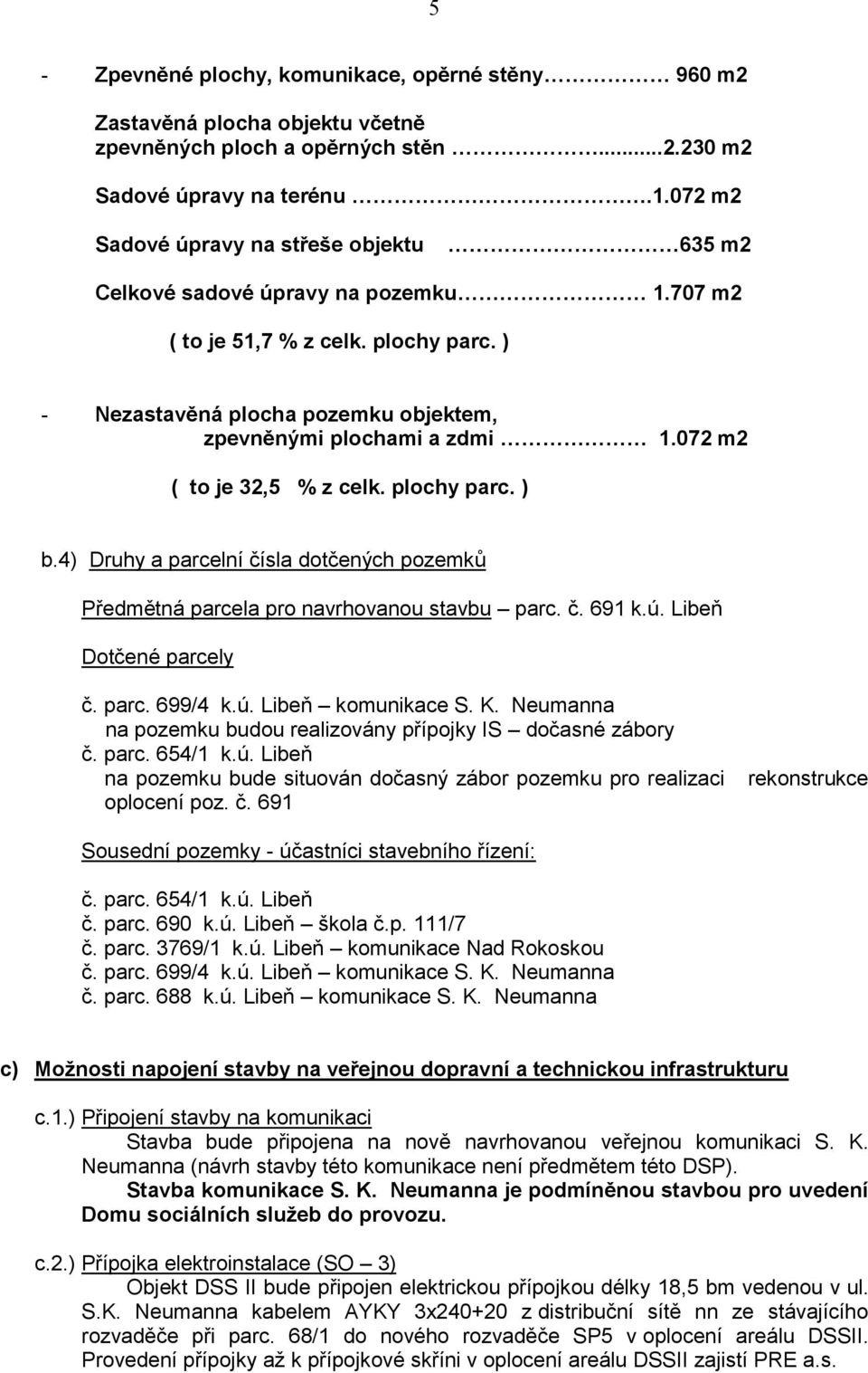 072 m2 ( to je 32,5 % z celk. plochy parc. ) b.4) Druhy a parcelní čísla dotčených pozemků Předmětná parcela pro navrhovanou stavbu parc. č. 691 k.ú. Libeň Dotčené parcely č. parc. 699/4 k.ú. Libeň komunikace S.