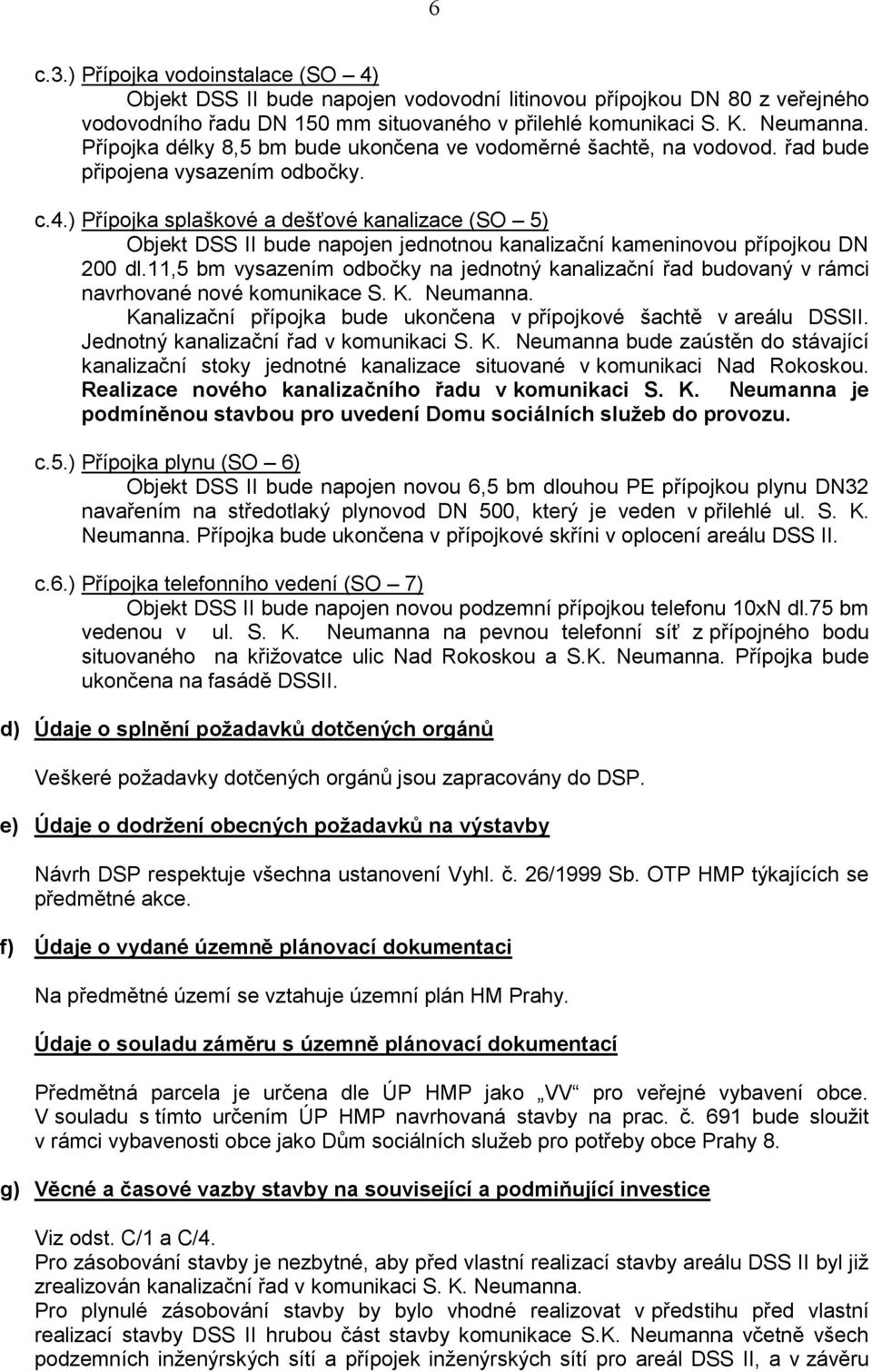 ) Přípojka splaškové a dešťové kanalizace (SO 5) Objekt DSS II bude napojen jednotnou kanalizační kameninovou přípojkou DN 200 dl.