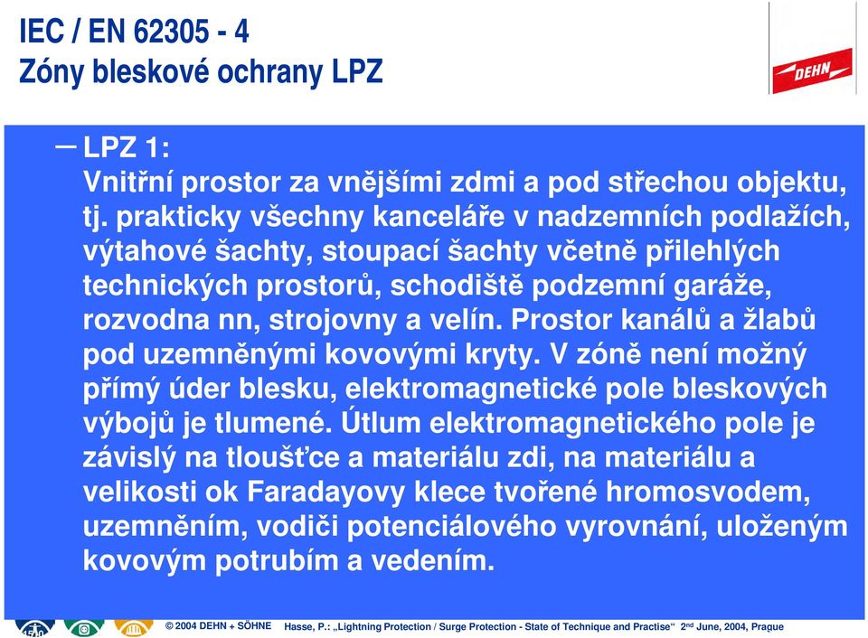 strojovny a velín. Prostor kanálů a žlabů pod uzemněnými kovovými kryty. V zóně není možný přímý úder blesku, elektromagnetické pole bleskových výbojů je tlumené.