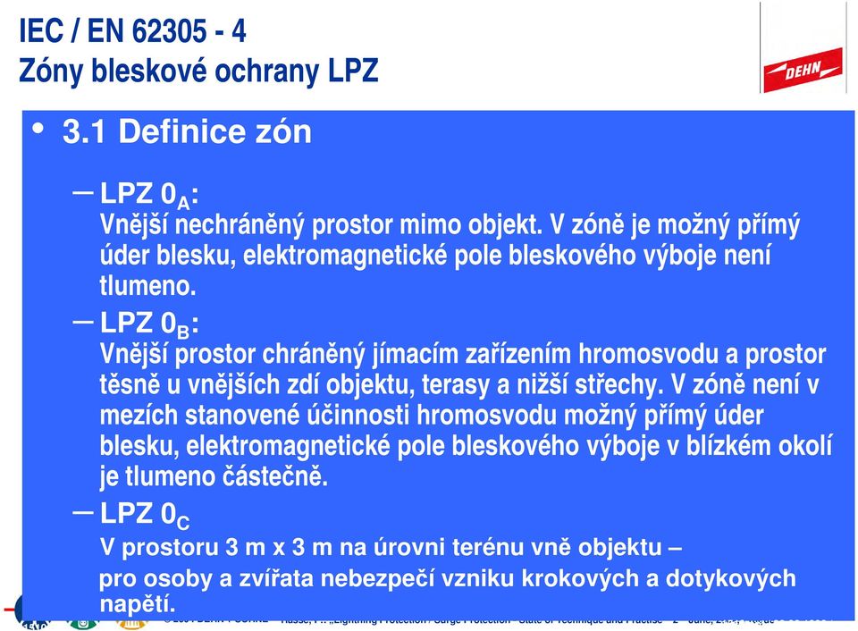 LPZ 0 B : Vnější prostor chráněný jímacím zařízením hromosvodu a prostor těsně u vnějších zdí objektu, terasy a nižší střechy.