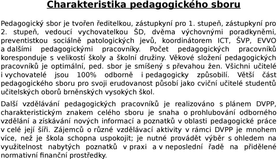 Počet pedagogických pracovníků koresponduje s velikostí školy a školní družiny. Věkové složení pedagogických pracovníků je optimální, ped. sbor je smíšený s převahou žen.