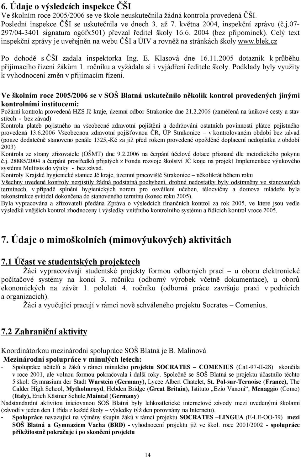 Celý text inspekční zprávy je uveřejněn na webu ČŠI a ÚIV a rovněž na stránkách školy www.blek.cz Po dohodě s ČŠI zadala inspektorka Ing. E. Klasová dne 16.11.