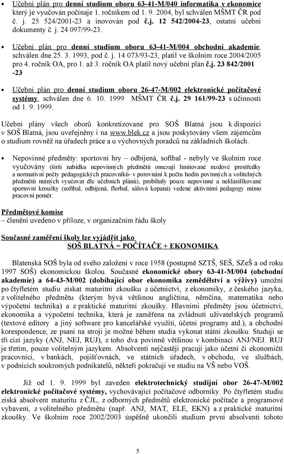 ročník OA platil nový učební plán č.j. 23 842/2001-23 Učební plán pro denní studium oboru 26-47-M/002 elektronické počítačové systémy, schválen dne 6. 10. 1999 MŠMT ČR č.j. 29 161/99-23 s účinností od 1.